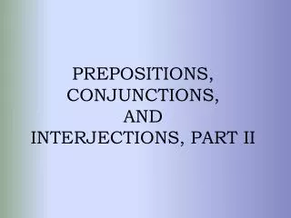 PREPOSITIONS, CONJUNCTIONS, AND INTERJECTIONS, PART II