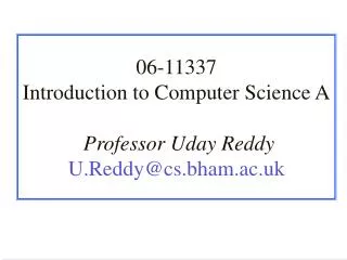 06-11337 Introduction to Computer Science A Professor Uday Reddy U.Reddy@cs.bham.ac.uk