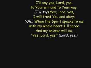 I'll say yes, Lord, yes, to Your will and to Your way, (I'll say ) Yes, Lord, yes,
