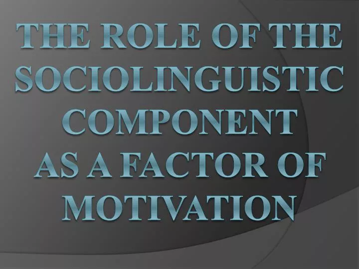 the role of the sociolinguistic component as a factor of motivation
