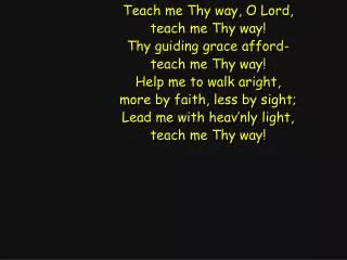 Teach me Thy way, O Lord, teach me Thy way! Thy guiding grace afford- teach me Thy way!