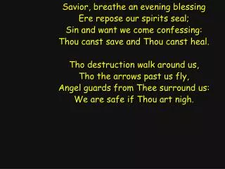 Savior, breathe an evening blessing Ere repose our spirits seal; Sin and want we come confessing: