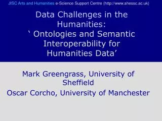 Mark Greengrass, University of Sheffield Oscar Corcho, University of Manchester