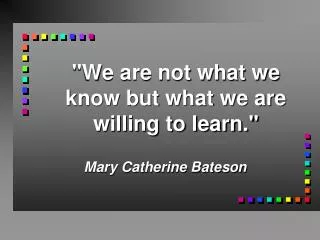 we are not what we know but what we are willing to learn
