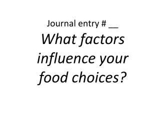 Journal entry # __ What factors influence your food choices?