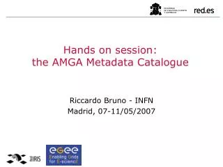 Hands on session: the AMGA Metadata Catalogue