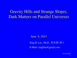 Gravity Hills and Strange Slopes, Dark Matters on Parallel Universes June 8, 2013