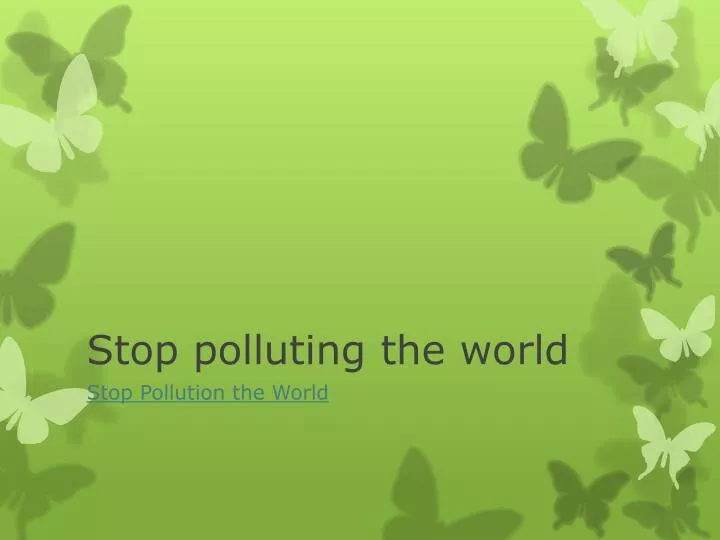 stop polluting the world