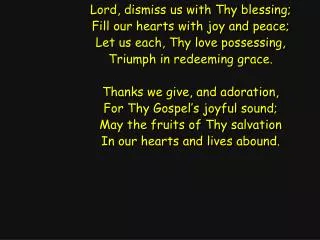 Lord, dismiss us with Thy blessing; Fill our hearts with joy and peace;