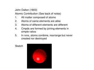 John Dalton (1803) Atomic Contribution (See back of notes) All matter composed of atoms