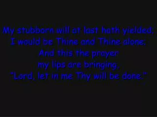My stubborn will at last hath yielded; I would be Thine and Thine alone; And this the prayer
