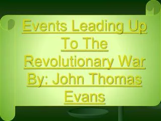 Events Leading Up To The Revolutionary War By: John Thomas Evans
