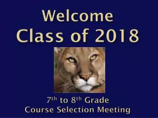 welcome c lass of 2018 7 th to 8 th grade course selection meeting