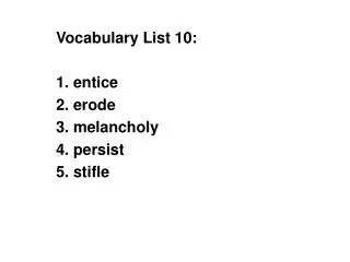 Vocabulary List 10: 1. entice 2. erode 3. melancholy 4. persist 5. stifle