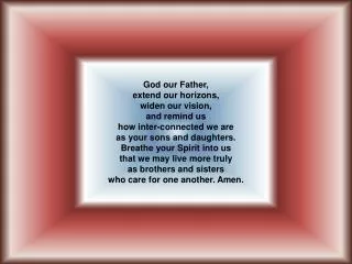 God our Father, extend our horizons, widen our vision, and remind us how inter-connected we are