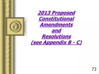 2013 Proposed Constitutional Amendments and Resolutions (see Appendix B - C)