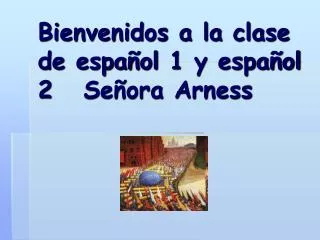 Bienvenidos a la clase de español 1 y español 2 Señora Arness