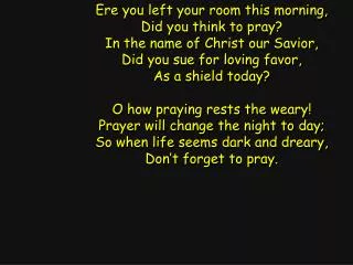 Ere you left your room this morning, Did you think to pray? In the name of Christ our Savior,