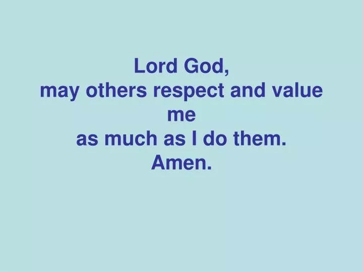 lord god may others respect and value me as much as i do them amen