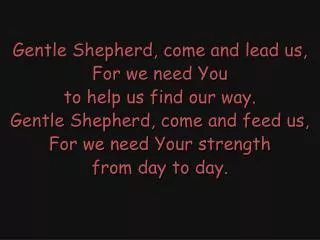 Gentle Shepherd, come and lead us, For we need You to help us find our way.