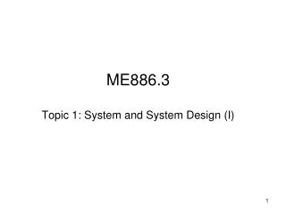 ME886.3 Topic 1: System and System Design (I)