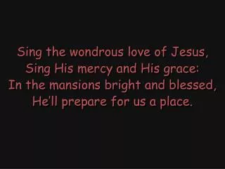 Sing the wondrous love of Jesus, Sing His mercy and His grace: In the mansions bright and blessed,