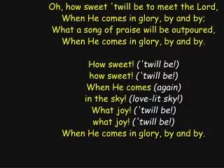 Oh, how sweet 'twill be to meet the Lord, When He comes in glory, by and by;