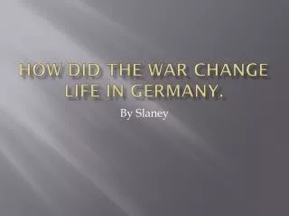 How did the war change life in Germany.