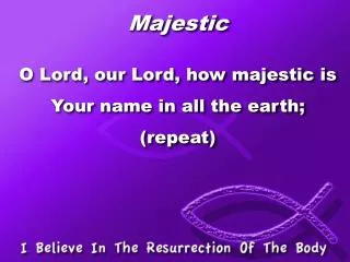 Majestic O Lord, our Lord, how majestic is Your name in all the earth; (repeat)