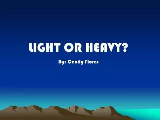 LIGHT OR HEAVY? By: Cecily Flores