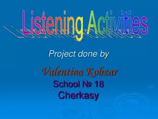 Project done by Valentina Kobzar School ? 18 Cherkasy