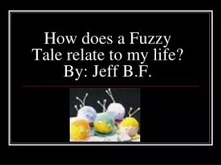 How does a Fuzzy Tale relate to my life? By: Jeff B.F.