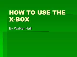 HOW TO USE THE X-BOX