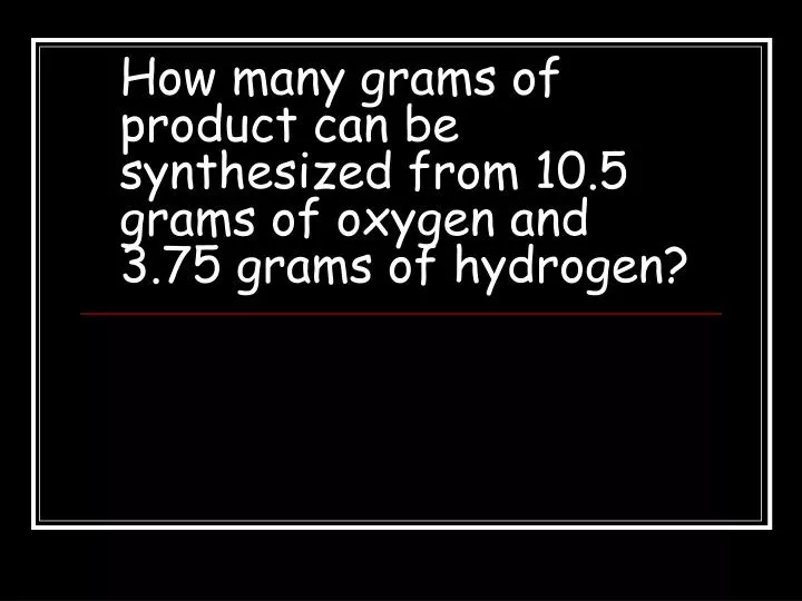 how many grams of product can be synthesized from 10 5 grams of oxygen and 3 75 grams of hydrogen
