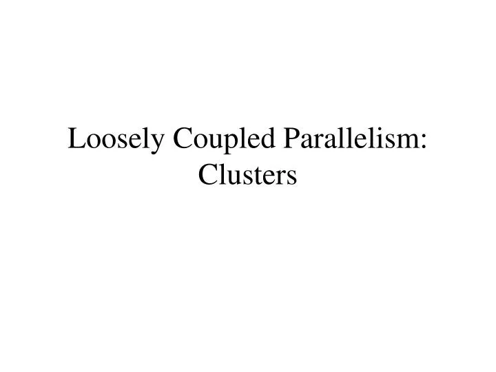 loosely coupled parallelism clusters