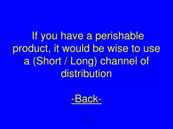 if you have a perishable product it would be wise to use a short long channel of distribution back