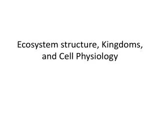 Ecosystem structure, Kingdoms, and Cell Physiology