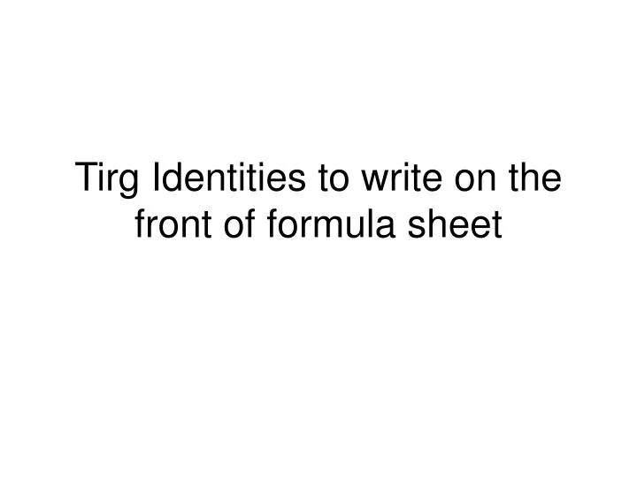 tirg identities to write on the front of formula sheet