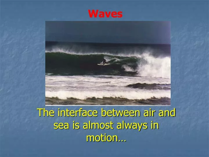 the interface between air and sea is almost always in motion