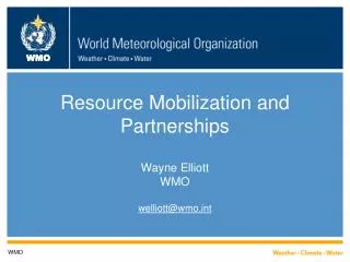 Resource Mobilization and Partnerships Wayne Elliott WMO