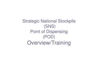 Strategic National Stockpile (SNS) Point of Dispensing (POD) Overview/Training