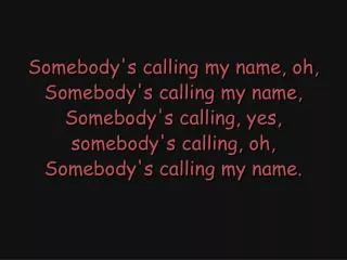 Somebody's calling my name, oh, Somebody's calling my name, Somebody's calling, yes,
