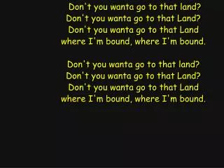 Don't you wanta go to that land? Don't you wanta go to that Land? Don't you wanta go to that Land