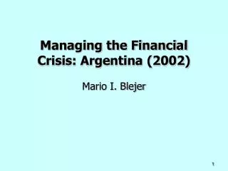 Managing the Financial Crisis: Argentina (2002) Mario I. Blejer