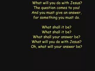 What will you do with Jesus? The question comes to you! And you must give an answer,