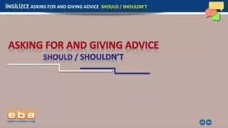 İNGİLİZCE ASKING FOR AND GIVING ADVICE SHOULD / SHOULDN’T