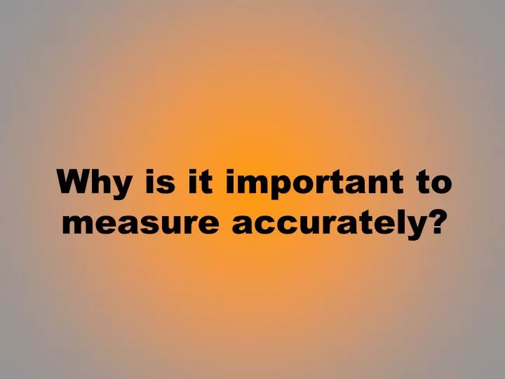 why is it important to measure accurately