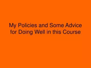 My Policies and Some Advice for Doing Well in this Course