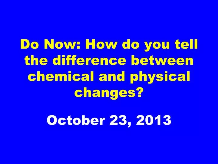 do now how do you tell the difference between chemical and physical changes