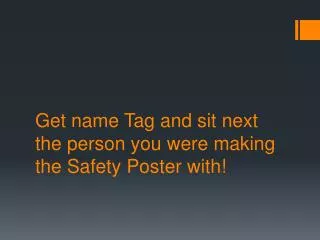 get name tag and sit next the person you were making the safety poster with